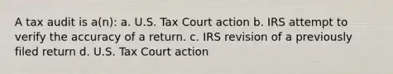 A tax audit is a(n): a. ​U.S. Tax Court action b. ​IRS attempt to verify the accuracy of a return. c. ​IRS revision of a previously filed return d. ​U.S. Tax Court action