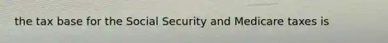 the tax base for the Social Security and Medicare taxes is