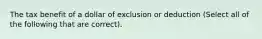 The tax benefit of a dollar of exclusion or deduction (Select all of the following that are correct).