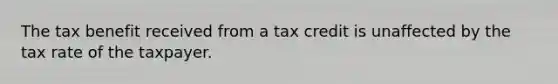 The tax benefit received from a tax credit is unaffected by the tax rate of the taxpayer.