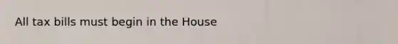 All tax bills must begin in the House