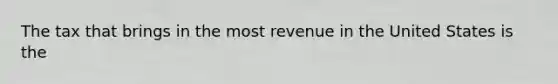 The tax that brings in the most revenue in the United States is the