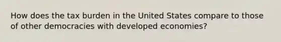 How does the tax burden in the United States compare to those of other democracies with developed economies?