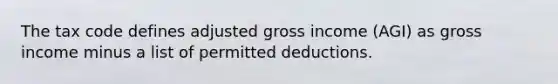 The tax code defines adjusted gross income (AGI) as gross income minus a list of permitted deductions.