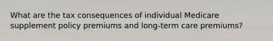 What are the tax consequences of individual Medicare supplement policy premiums and long-term care premiums?