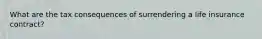 What are the tax consequences of surrendering a life insurance contract?