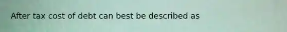 After tax cost of debt can best be described as