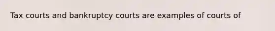 Tax courts and bankruptcy courts are examples of courts of