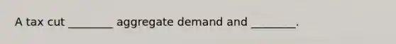 A tax cut ________ aggregate demand and ________.