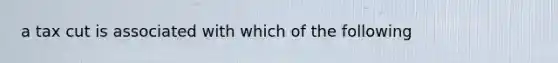 a tax cut is associated with which of the following