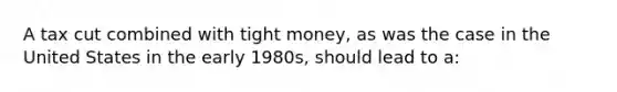 A tax cut combined with tight money, as was the case in the United States in the early 1980s, should lead to a: