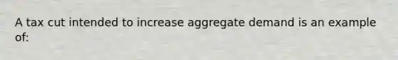 A tax cut intended to increase aggregate demand is an example of: