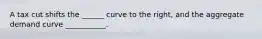 A tax cut shifts the ______ curve to the right, and the aggregate demand curve ___________.