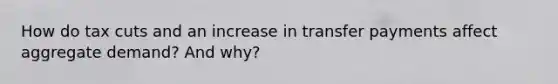 How do tax cuts and an increase in transfer payments affect aggregate demand? And why?