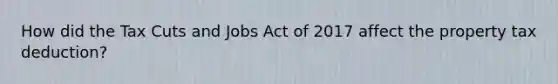 How did the Tax Cuts and Jobs Act of 2017 affect the property tax deduction?