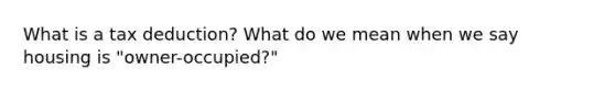 What is a tax deduction? What do we mean when we say housing is "owner-occupied?"
