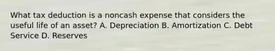 What tax deduction is a noncash expense that considers the useful life of an asset? A. Depreciation B. Amortization C. Debt Service D. Reserves