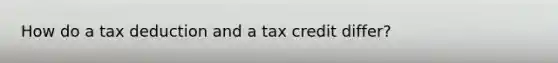 How do a tax deduction and a tax credit differ?