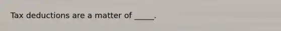 Tax deductions are a matter of _____.