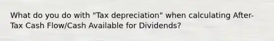 What do you do with "Tax depreciation" when calculating After-Tax Cash Flow/Cash Available for Dividends?