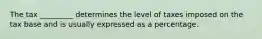 The tax _________ determines the level of taxes imposed on the tax base and is usually expressed as a percentage.