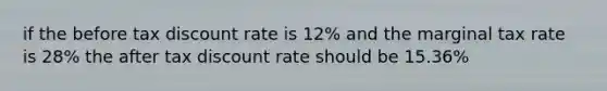 if the before tax discount rate is 12% and the marginal tax rate is 28% the after tax discount rate should be 15.36%