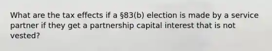 What are the tax effects if a §83(b) election is made by a service partner if they get a partnership capital interest that is not vested?