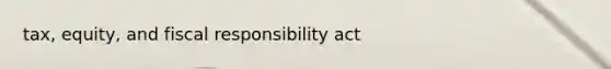 tax, equity, and fiscal responsibility act