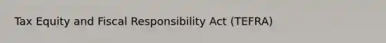 Tax Equity and Fiscal Responsibility Act (TEFRA)