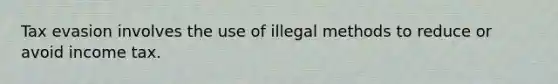 Tax evasion involves the use of illegal methods to reduce or avoid income tax.