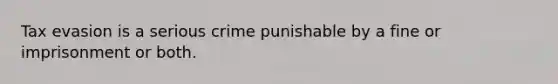 Tax evasion is a serious crime punishable by a fine or imprisonment or both.