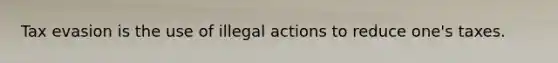 Tax evasion is the use of illegal actions to reduce one's taxes.