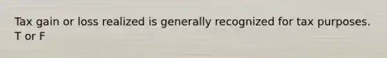 Tax gain or loss realized is generally recognized for tax purposes. T or F