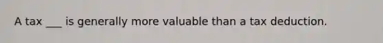 A tax ___ is generally more valuable than a tax deduction.