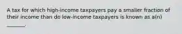 A tax for which high-income taxpayers pay a smaller fraction of their income than do low-income taxpayers is known as a(n) _______.