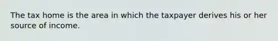 The tax home is the area in which the taxpayer derives his or her source of income.