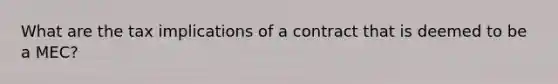 What are the tax implications of a contract that is deemed to be a MEC?