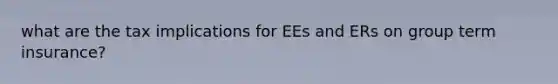 what are the tax implications for EEs and ERs on group term insurance?