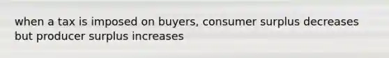 when a tax is imposed on buyers, <a href='https://www.questionai.com/knowledge/k77rlOEdsf-consumer-surplus' class='anchor-knowledge'>consumer surplus</a> decreases but producer surplus increases