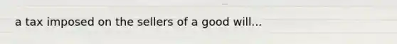 a tax imposed on the sellers of a good will...