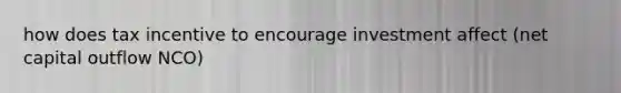 how does tax incentive to encourage investment affect (net capital outflow NCO)