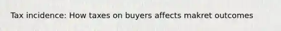 Tax incidence: How taxes on buyers affects makret outcomes