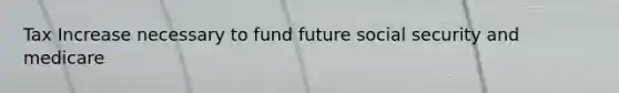 Tax Increase necessary to fund future social security and medicare
