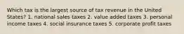 Which tax is the largest source of tax revenue in the United States? 1. national sales taxes 2. value added taxes 3. personal income taxes 4. social insurance taxes 5. corporate profit taxes