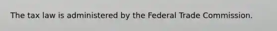 The tax law is administered by the Federal Trade Commission.