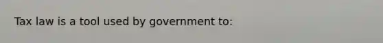 Tax law is a tool used by government to: