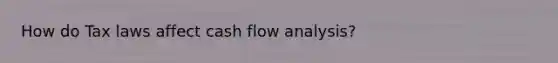 How do Tax laws affect cash flow analysis?