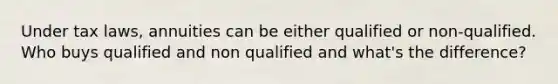 Under tax laws, annuities can be either qualified or non-qualified. Who buys qualified and non qualified and what's the difference?