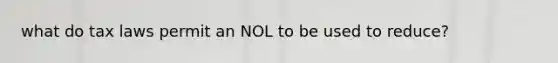 what do tax laws permit an NOL to be used to reduce?