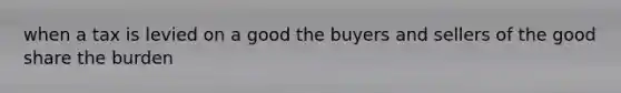 when a tax is levied on a good the buyers and sellers of the good share the burden